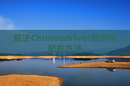 解决Chromedriver超时问题的方法